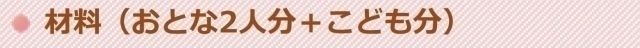 材料 大人2人分+こども分